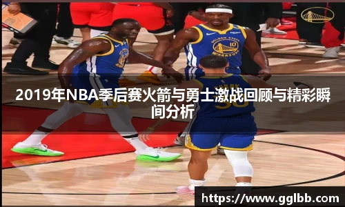 悟空体育2019年NBA季后赛火箭与勇士激战回顾与精彩瞬间分析