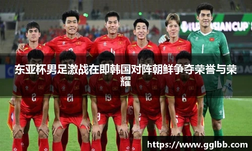 悟空体育东亚杯男足激战在即韩国对阵朝鲜争夺荣誉与荣耀