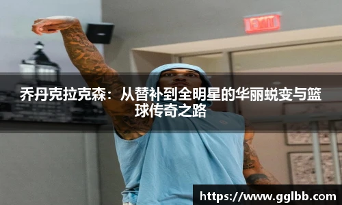 悟空体育乔丹克拉克森：从替补到全明星的华丽蜕变与篮球传奇之路