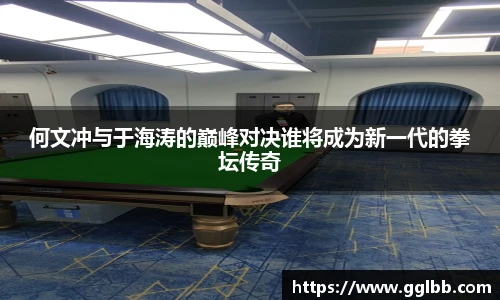 悟空体育何文冲与于海涛的巅峰对决谁将成为新一代的拳坛传奇