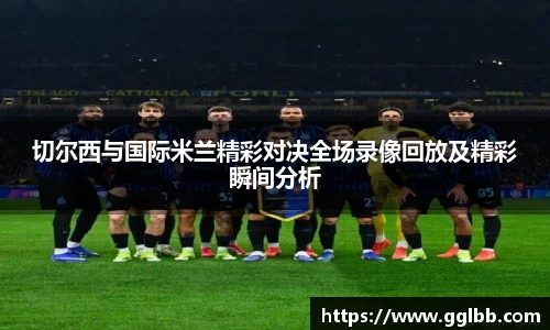 悟空体育切尔西与国际米兰精彩对决全场录像回放及精彩瞬间分析
