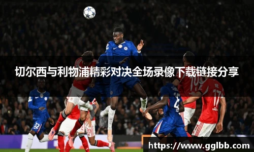 悟空体育切尔西与利物浦精彩对决全场录像下载链接分享