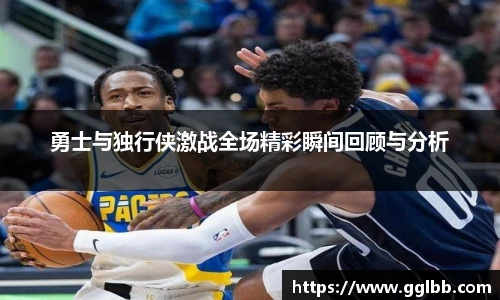 悟空体育勇士与独行侠激战全场精彩瞬间回顾与分析