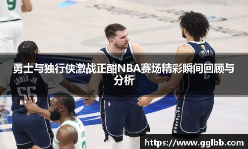 悟空体育勇士与独行侠激战正酣NBA赛场精彩瞬间回顾与分析