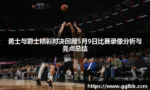 悟空体育勇士与爵士精彩对决回顾5月9日比赛录像分析与亮点总结